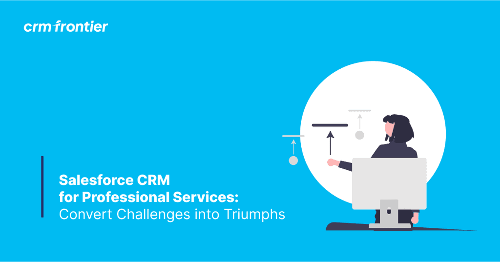 Salesforce CRM Solution for Professional Services: Convert Challenges into Triumphs